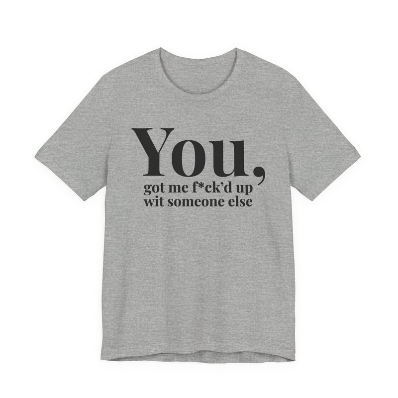 You Got Me Fuck'd Up Wit Someone Else T-Shirt