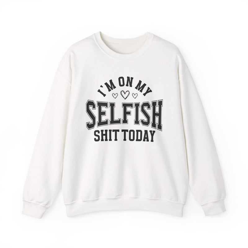 I'm On My Selfish Shit Today — Sweatshirt