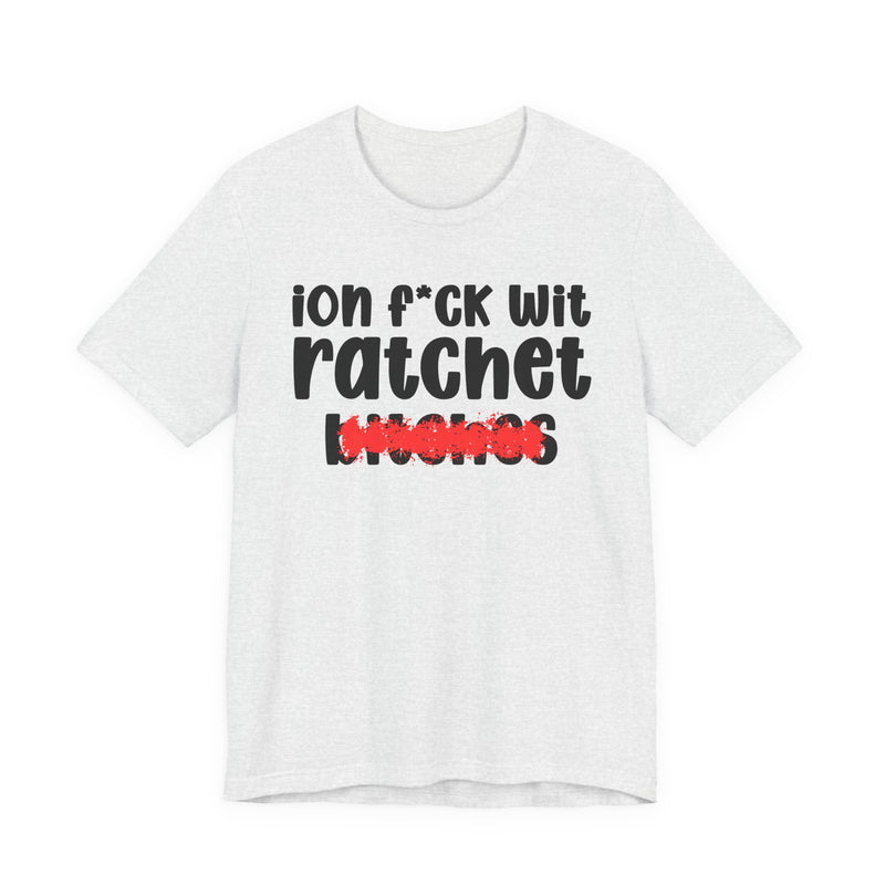 ION (I Don't) FUCK WIT RATCHET BITCHES — Bold Sarcastic Graphic T-Shirt