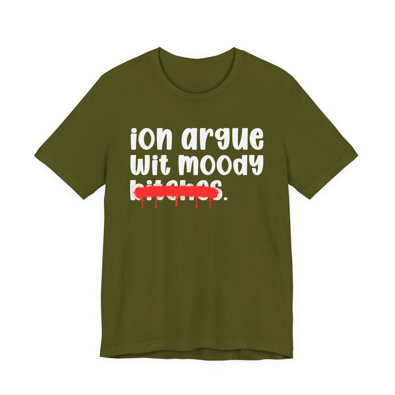 ION (I Don't) Argue Wit Moody Bitches — Funny Statement T-Shirt