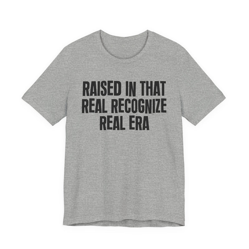 Raised In That Real Recognize Real Era — Funny Back In The Day Statement T-Shirt