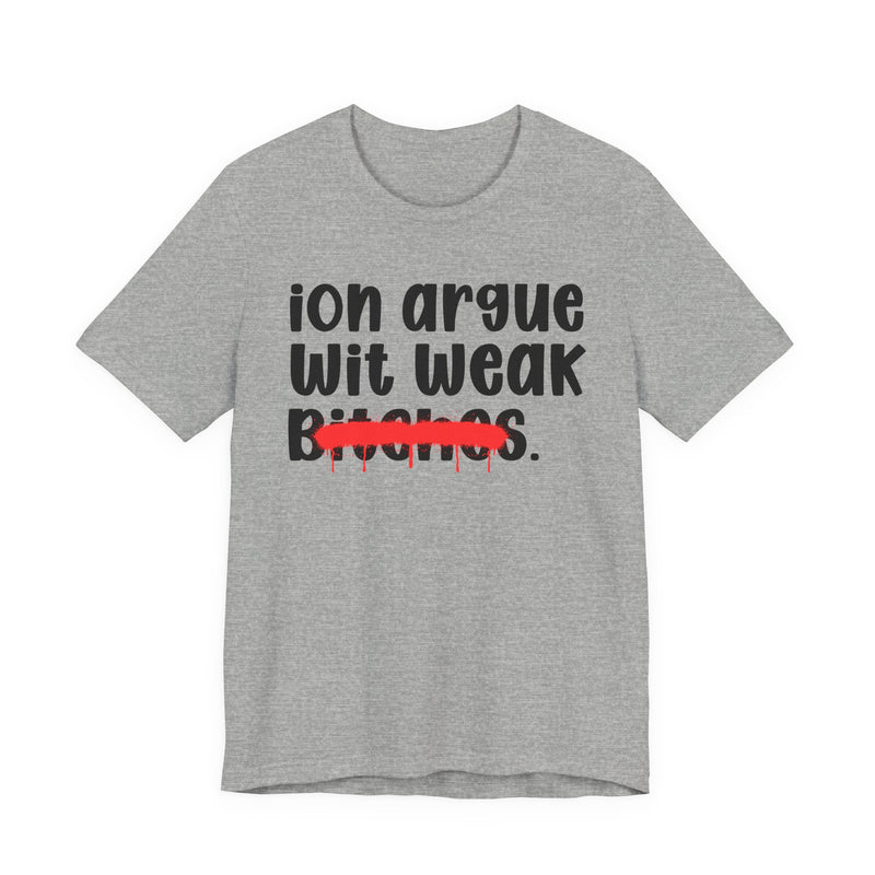 ION (I Don't) Argue Wit Weak Bitches - Funny Statement Tee Shirt