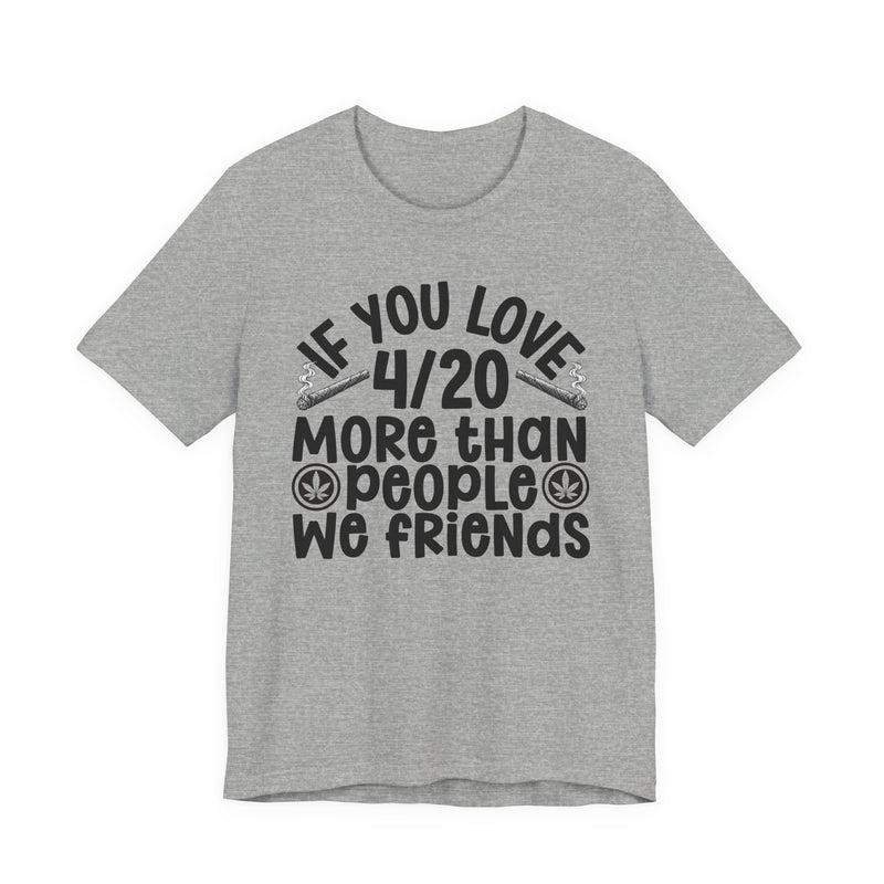 If You Love 4/20 More Than People We Friends — Cannabis Lovers T-shirt