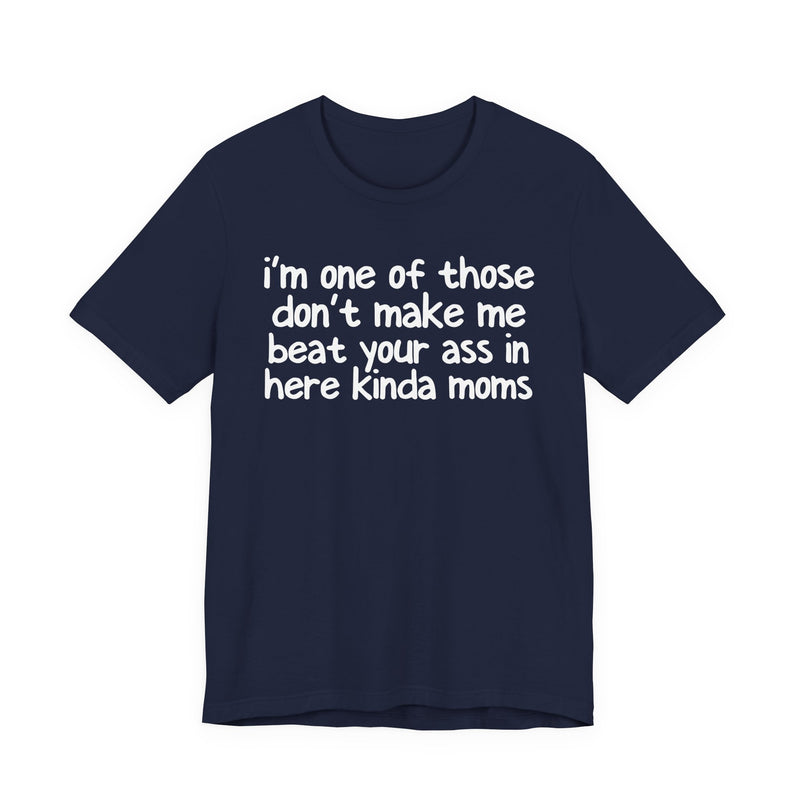 I'm One Of Those Don't Make Me Beat Your Ass In Here Kinda Moms — T-Shirt