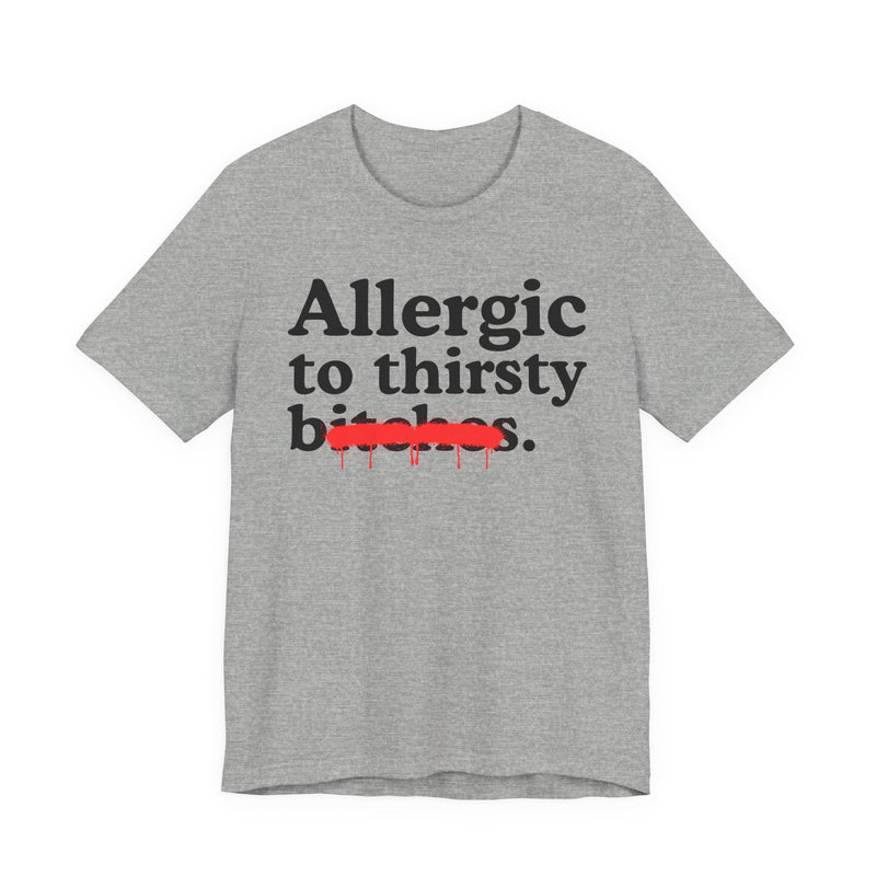Allergic To Thirsty Bitches — Sarcastic Sassy Statement T-Shirt