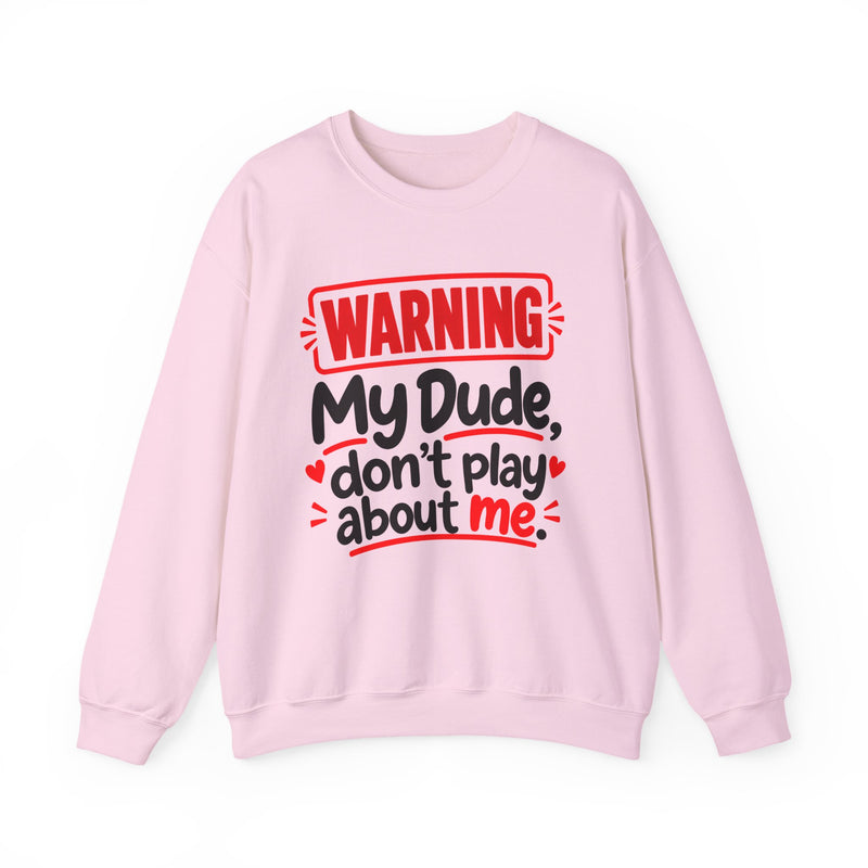 Warning — My Dude Don’t Play About Me — Sweatshirt front view: lettering reading 'WARNING MY DUDE DON'T PLAY ABOUT ME'. Street Talk Designs family statement apparel.