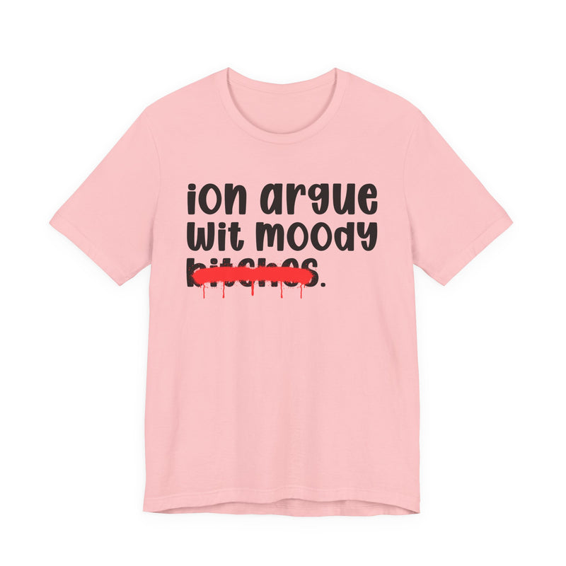ION (I Don't) Argue Wit Moody Bitches — Funny Statement T-Shirt