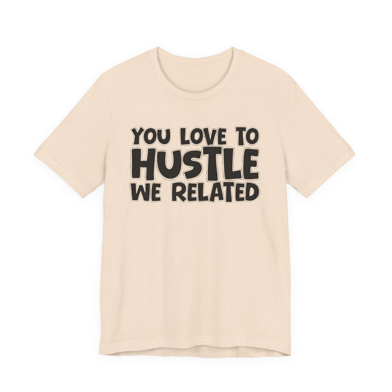 You Love To Hustle We Related — Motivational Hustle Statement T-Shirt