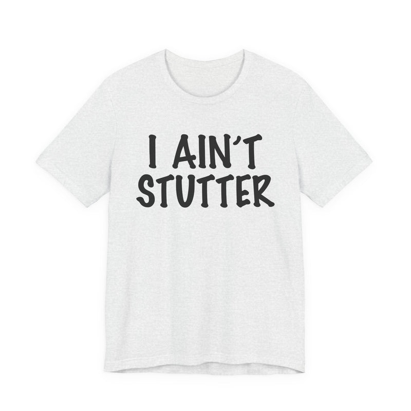 I Ain't Stutter — Sarcastic Confrontational T-Shirt