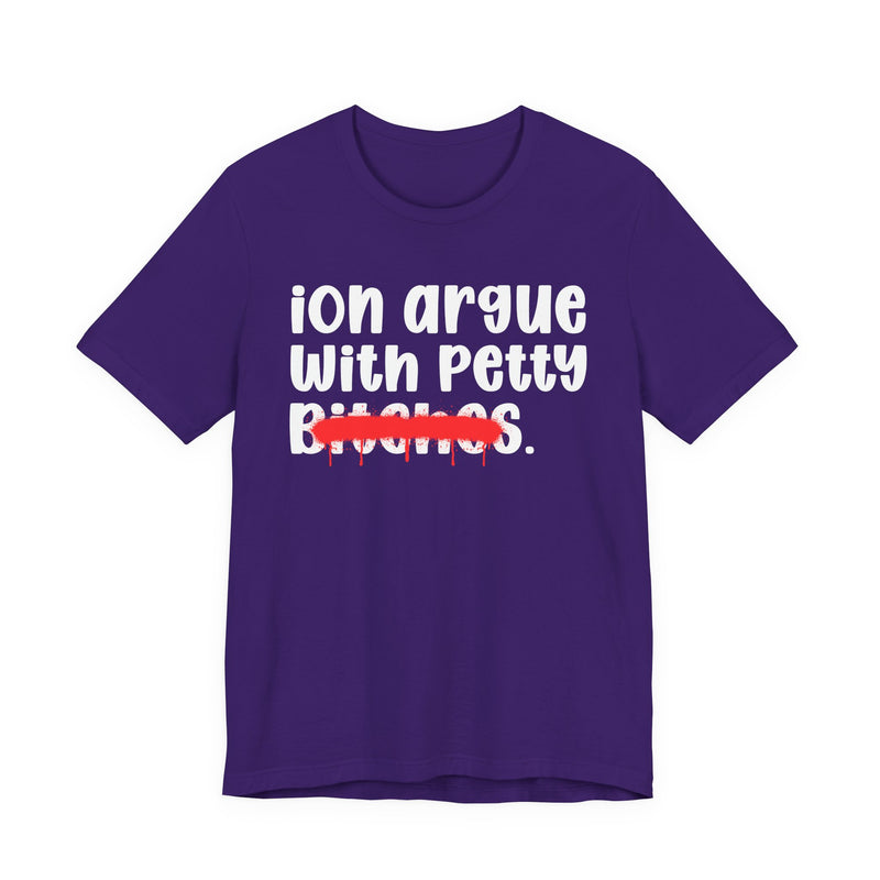 ION (I Don't) Argue With Petty Bitches - Funny Statement Tee Shirt