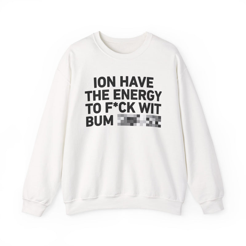 I Don’t Have the Energy To Fuck Wit Bum Bitches - Sweatshirt