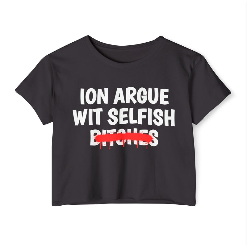 Charcoal crop top with white "ION ARGUE WIT SELFISH BITCHES" chest print, red spray-paint strike-through across the last line, front flat-lay view.