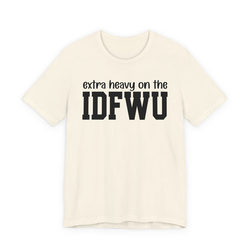 Extra Heavy On The IDFWU T-Shirt