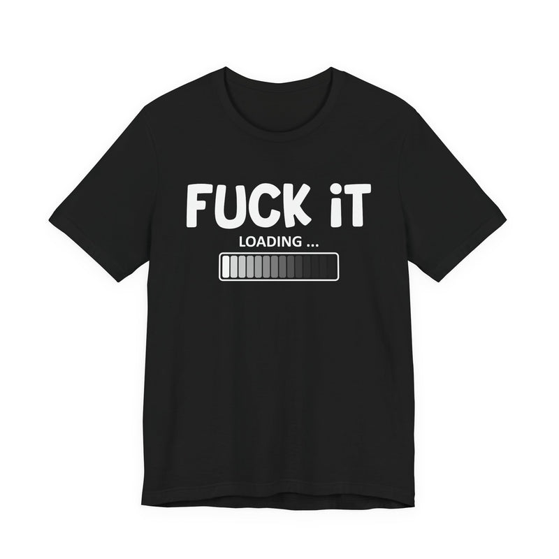 Fuck It Loading T-Shirt