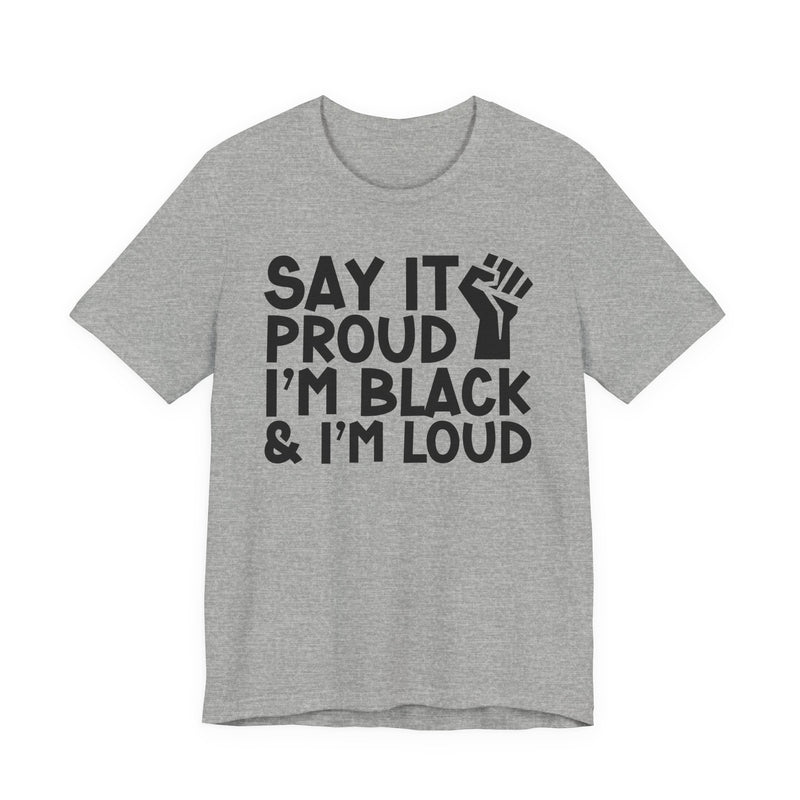 Say it Proud I'm Black & I'm Loud - T-Shirt