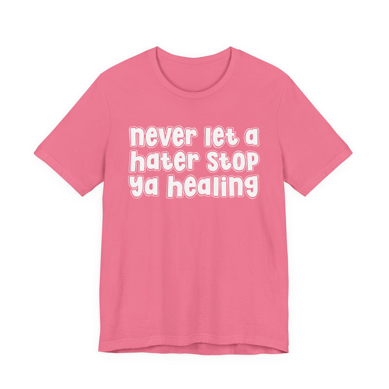 Never Let A Hater Stop Ya Healing - Anti-Hater T-shirt