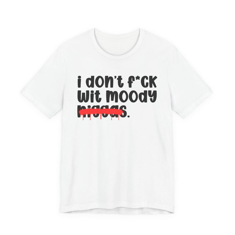 I Don't Fuck Wit Moody Niggas - Brutally Direct Statement Tee