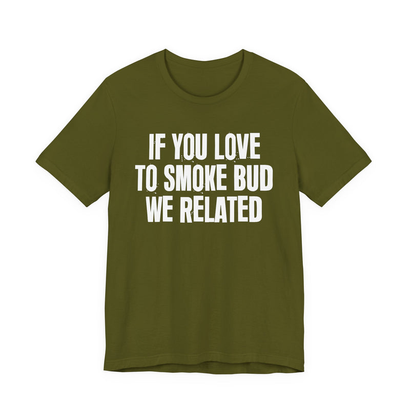 If You Love To Smoke Bud We Related — Funny Cannabis Lovers T-Shirt