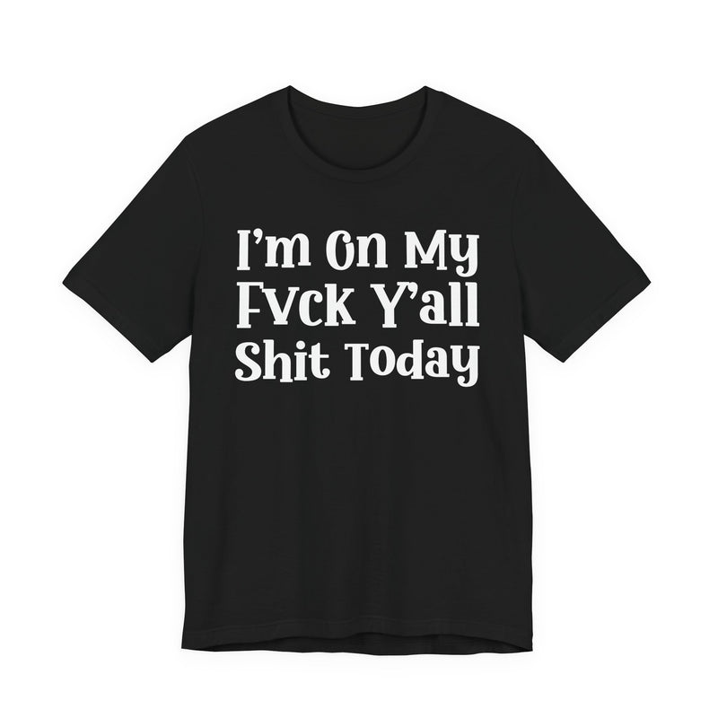 I'm On My Fuck Y'all Shit Today T—— shirt