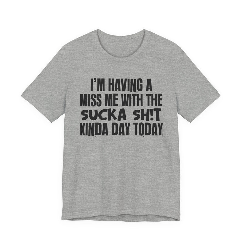 I'm Having A Miss Me With The Sucka Shit Kinda Day Today - Humorous Bold Mood T-Shirt