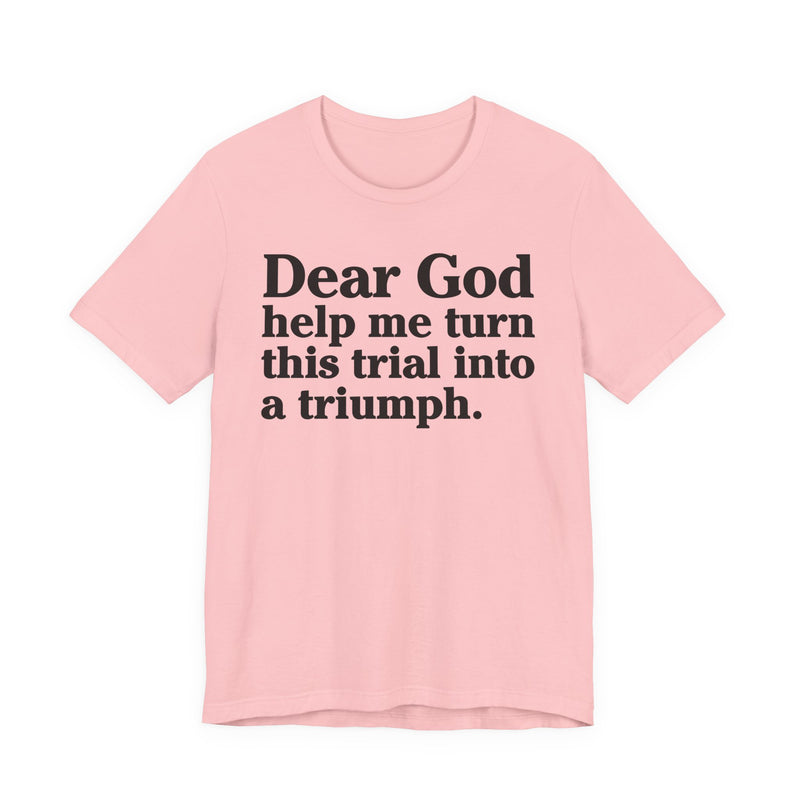Dear God Help Me Turn This Trial Into A Triumph — Positive Christian T-Shirt