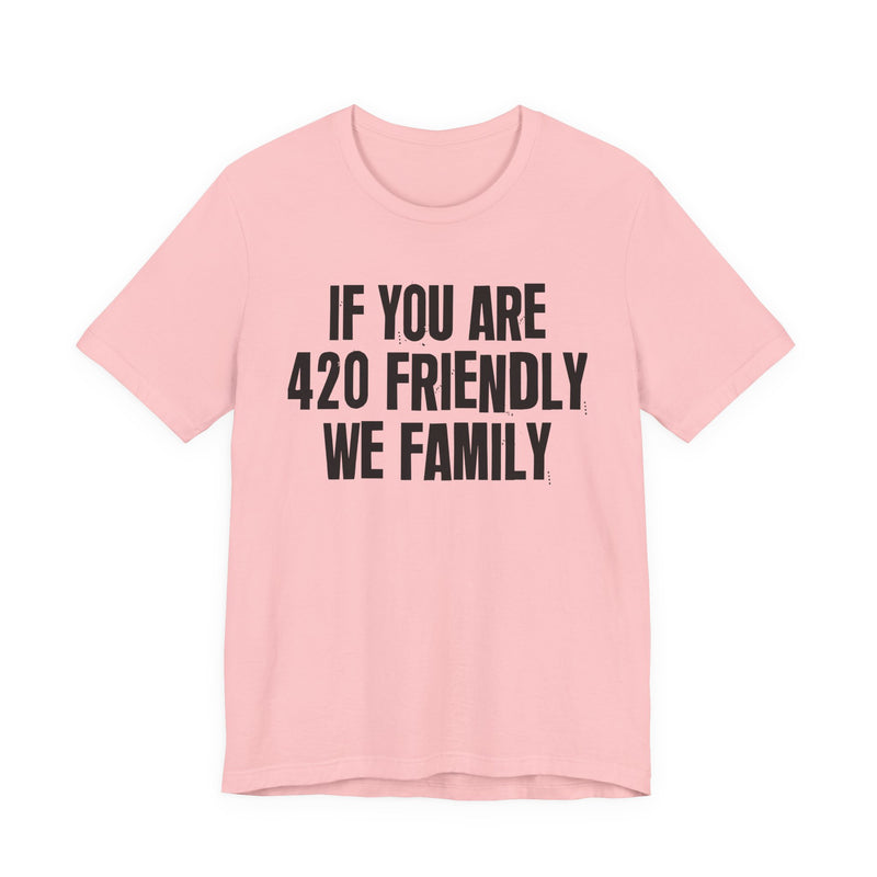 If You Are 420 Friendly We Family - T-Shirt