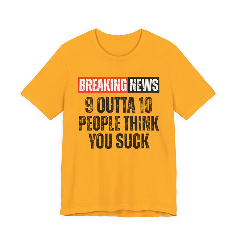 Breaking News: 9 Outta 10 People Think You Suck -Funny News Alert T-Shirt