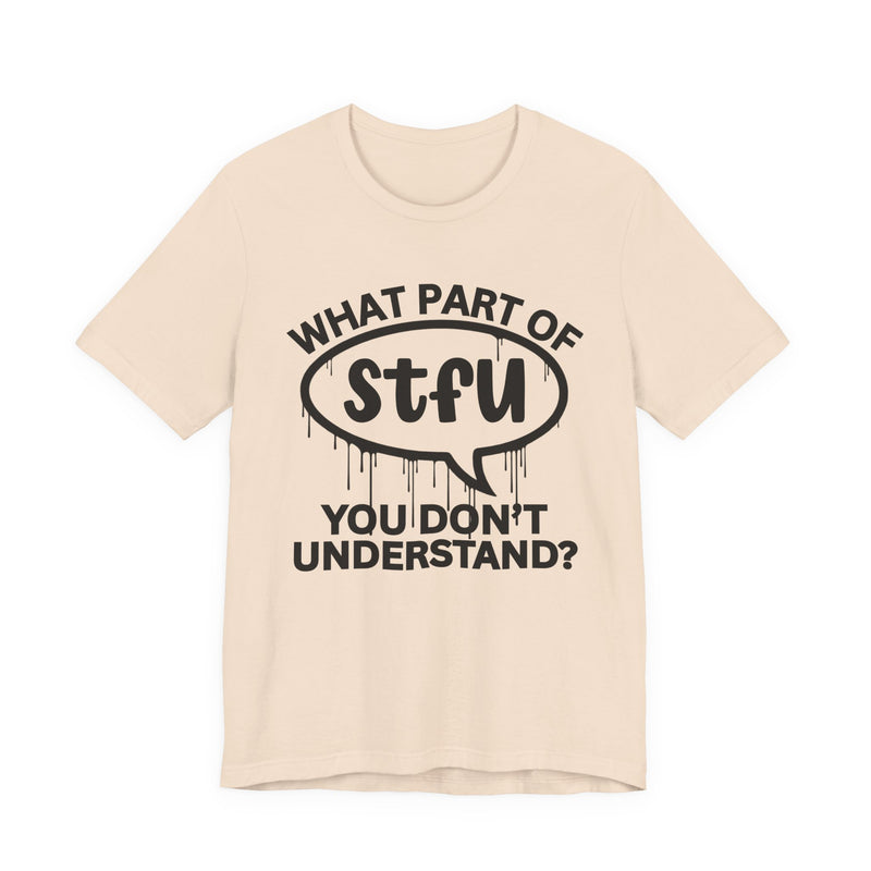 What Part of STFU You Don't Understand? T-Shirt