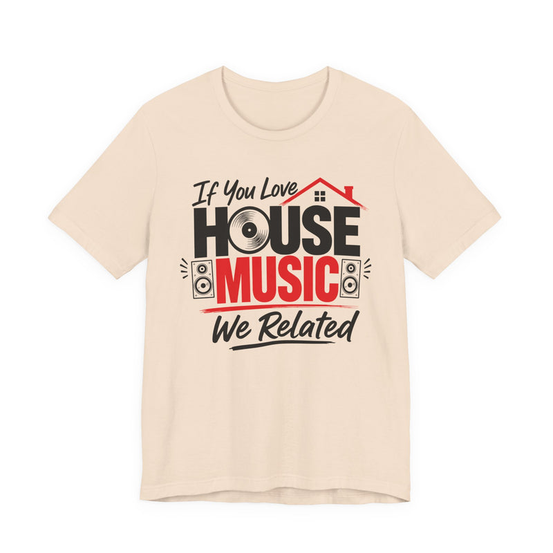 If You Love House Music We Related - House Music Lovers T-shirt
