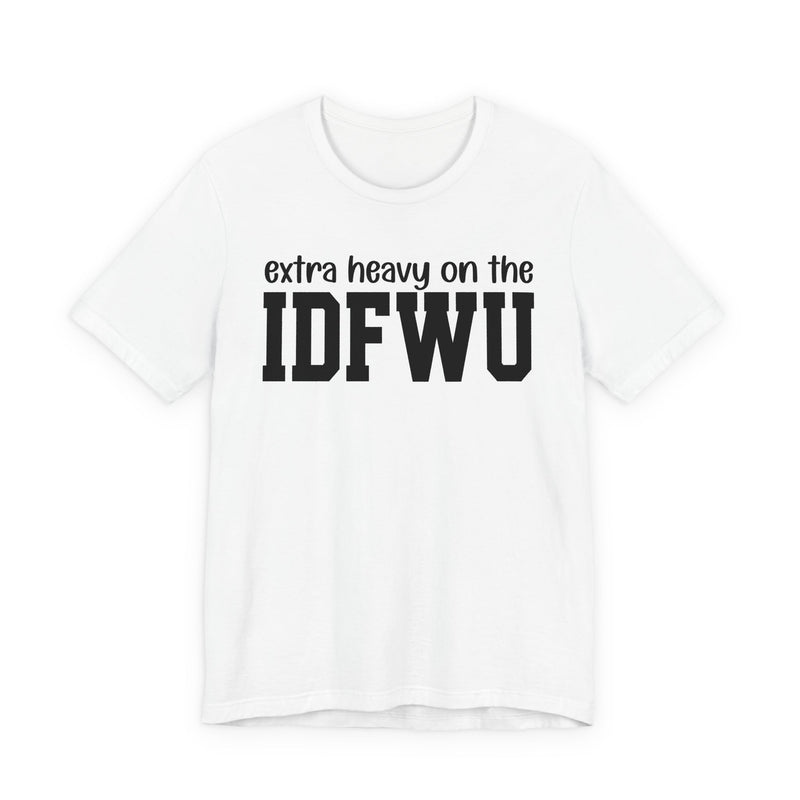 Extra Heavy On The IDFWU T-Shirt
