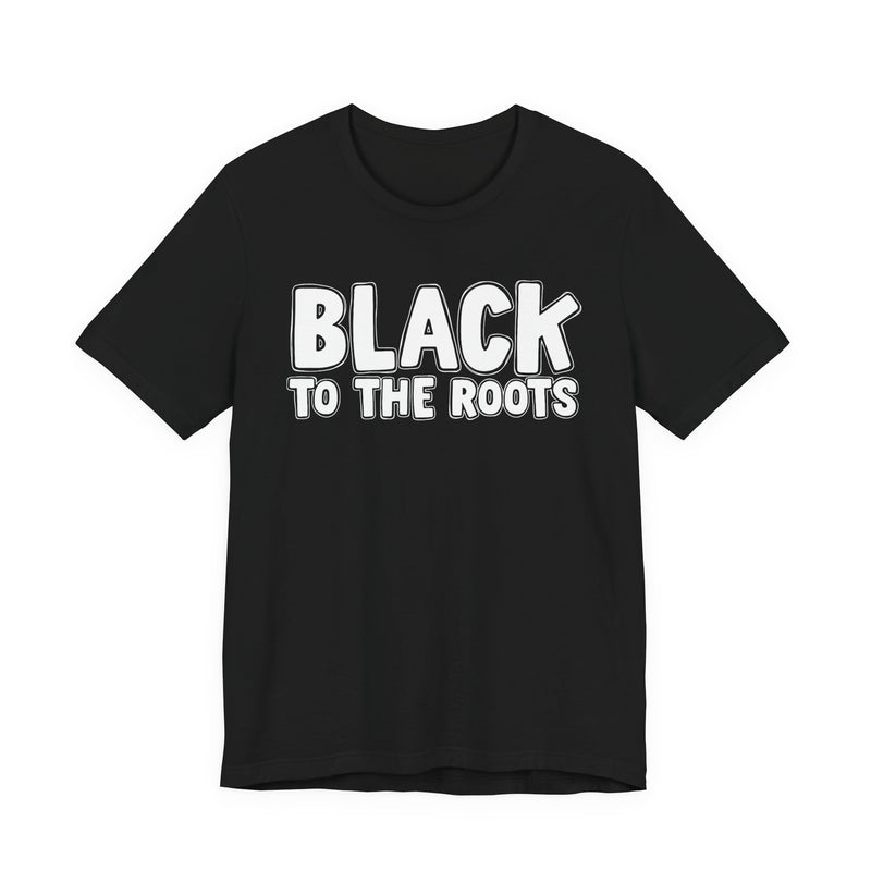 Black To The Roots — T-Shirt front view: BLACK TO THE ROOTS in bold statement lettering. Street Talk Designs culture statement apparel.