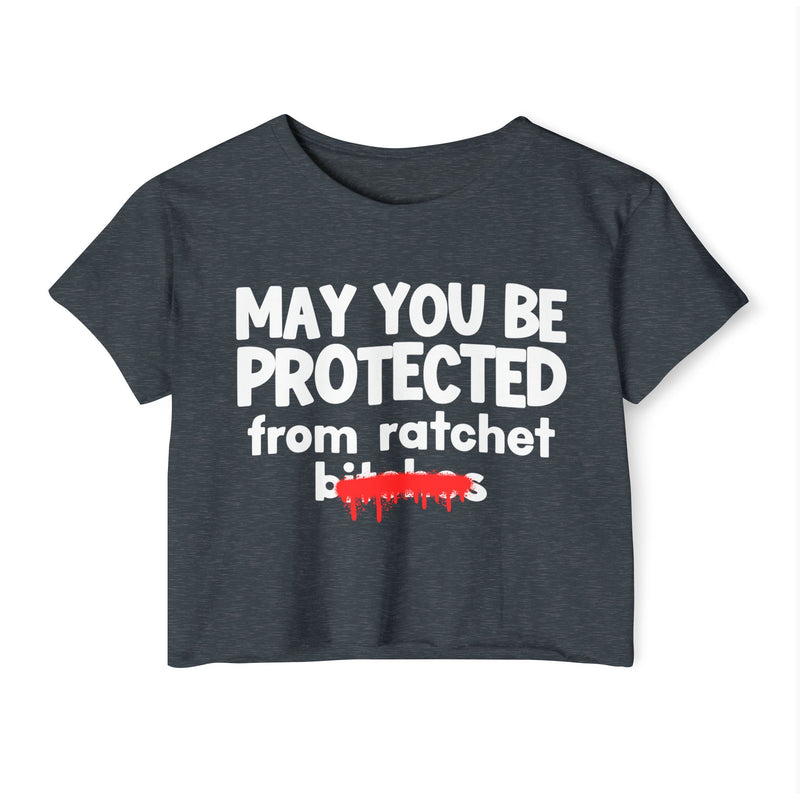 May You Be Protected From Ratchet Bitches — Funny Protection Statement Crop Top