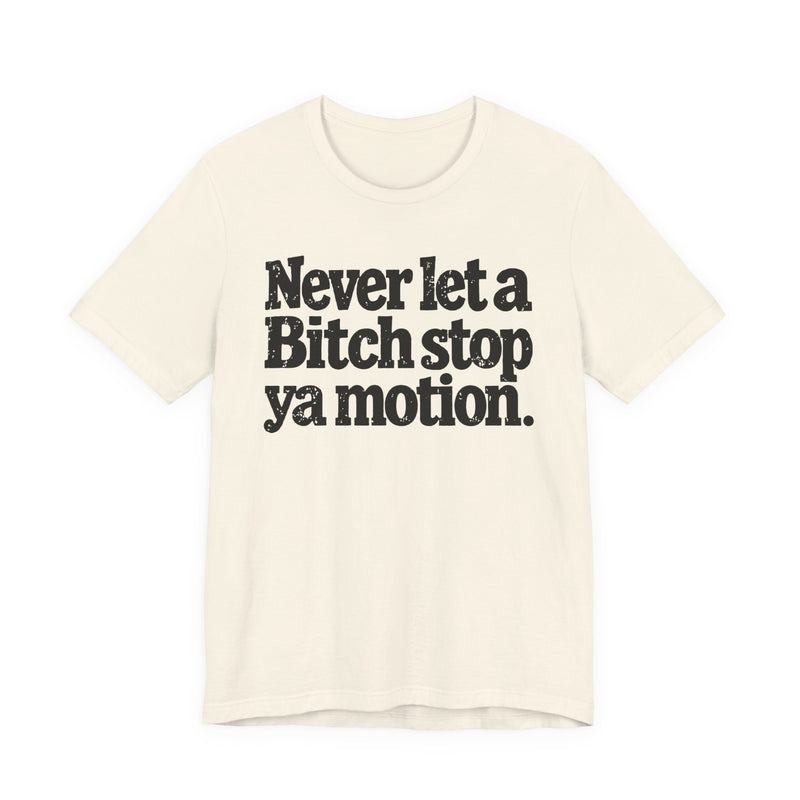 Never Let A Bitch Stop Ya Motion-Motivational Statement T-shirt
