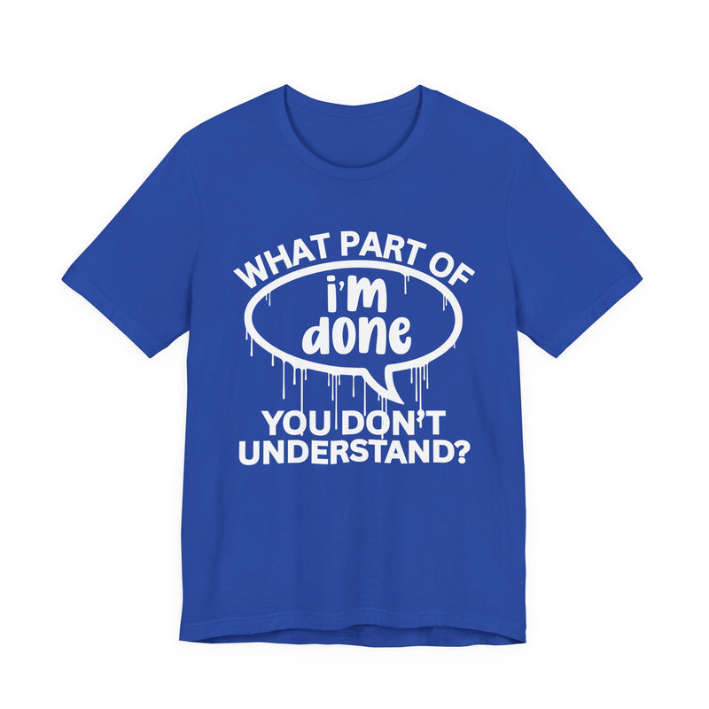 What Part of I'M DONE You Don't Understand? T-Shirt