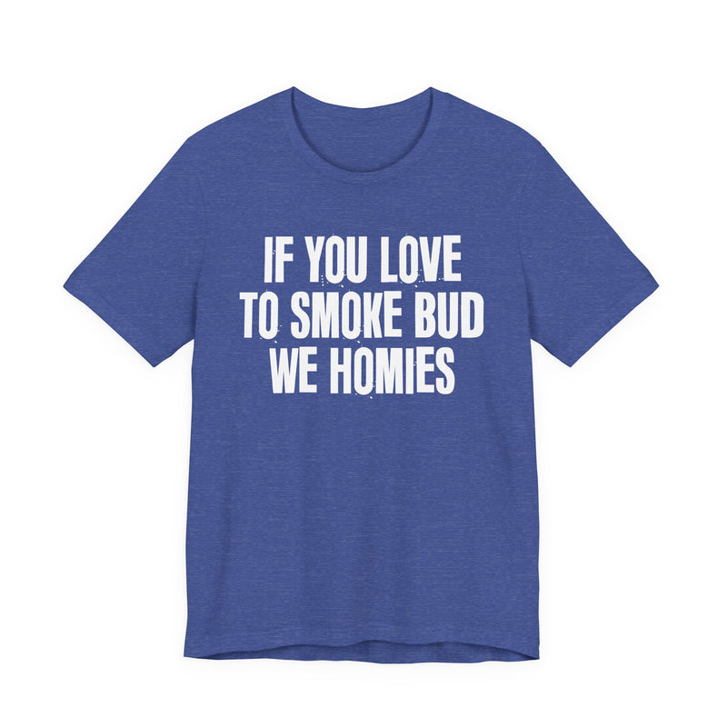 If You Love To Smoke Bud We Homies — Funny Cannabis Lovers T-Shirt