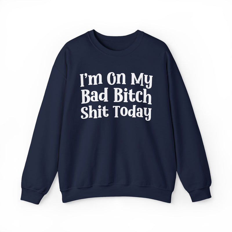 I'm On My Bad Bitch Shit Today — Sweatshirt