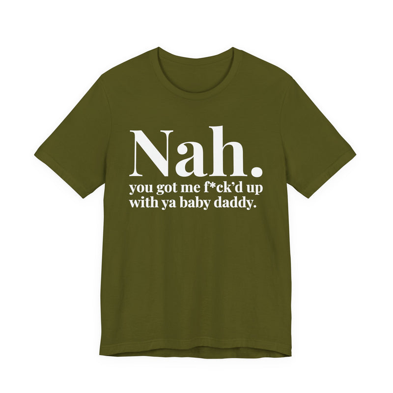 Nah You Got Me Fuck'd Up With Ya Baby Daddy - T-Shirt