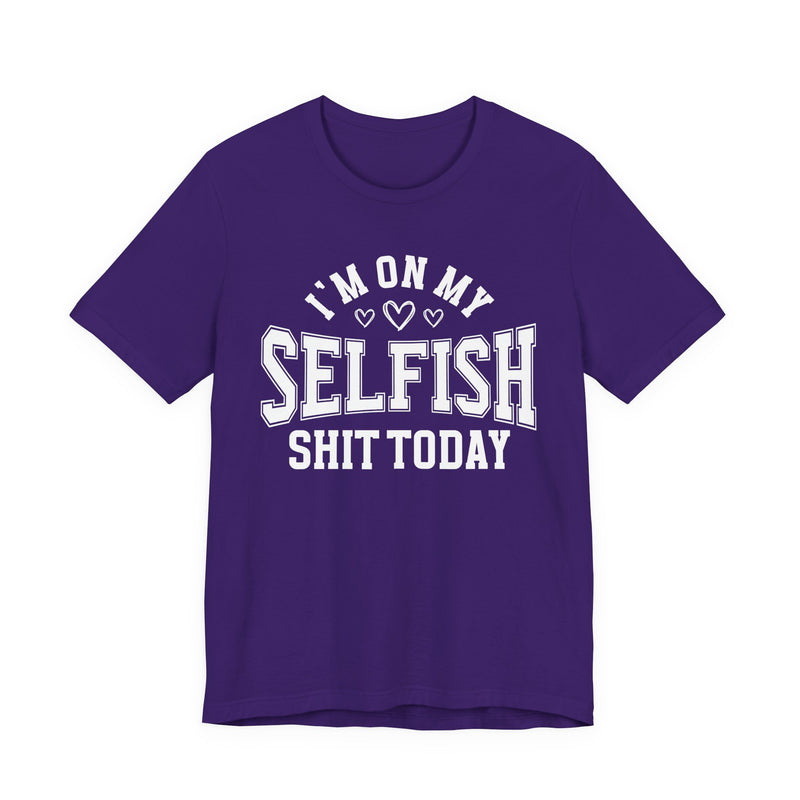 I'm On My Selfish Shit Today — T-Shirt