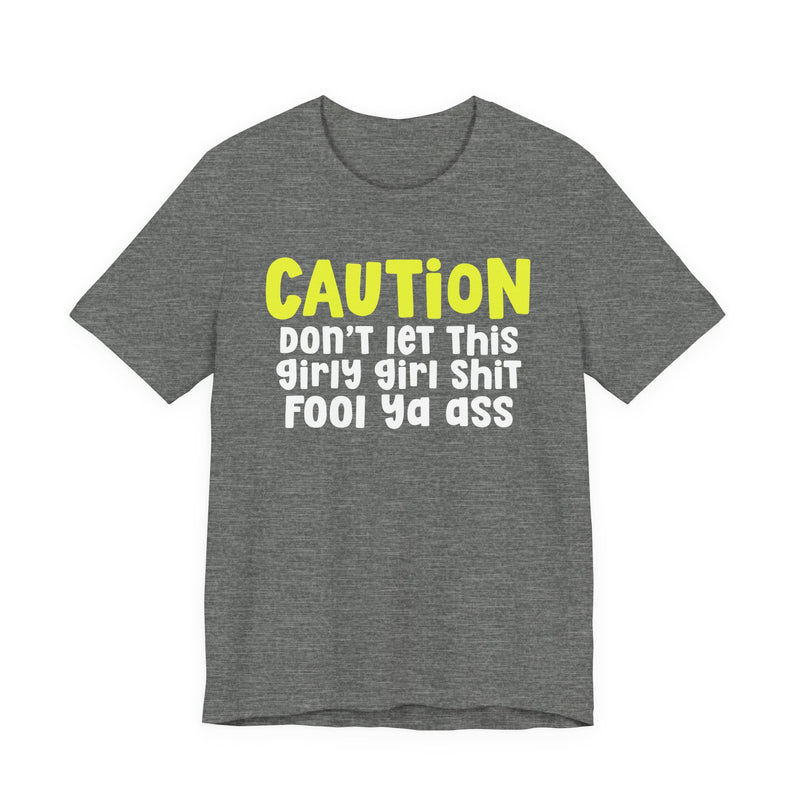 Caution Don't Let This Girly Girl Shit Fool Ya Ass — Bold Warning Statement T-shirt