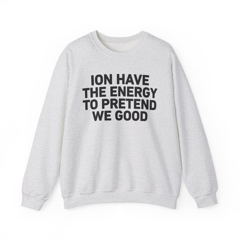 I Don’t Have the Energy to Pretend We Good - Funny Energy Statement Sweatshirt