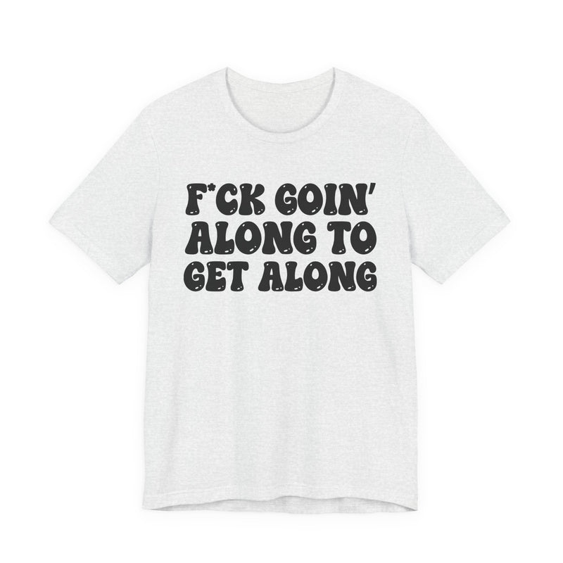 Fuck Goin' Along To Get Along — Bold Statement T‑Shirt