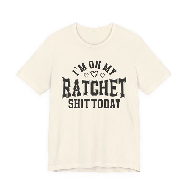 I'm On My Ratchet Shit Today — T-Shirt