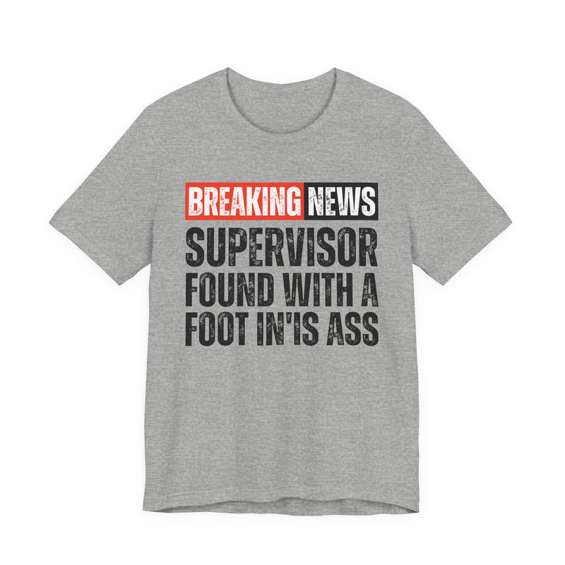 Breaking News: Supervisor Found With A Foot In'Is Ass-Funny News Alert T-Shirt