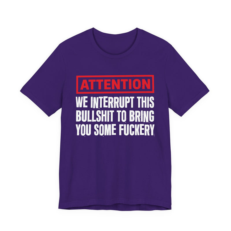 Attention We Interrupt This Bullshit To Bring You Some Fuckery-Funny Attention Message Sweatshirt