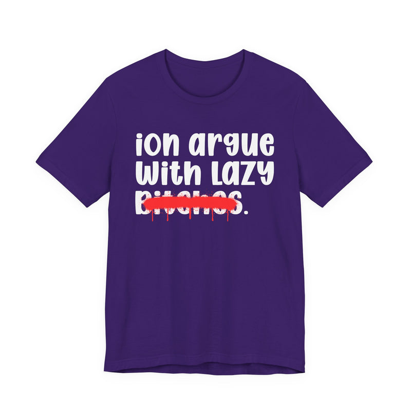 ION (I Don't) Argue With Lazy Bitches - Funny Statement Tee Shirt