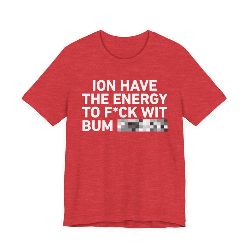 I Don’t Have the Energy to Fuck Wit Bum (Bitches/Niggas) - Funny Energy Statement T-Shirt