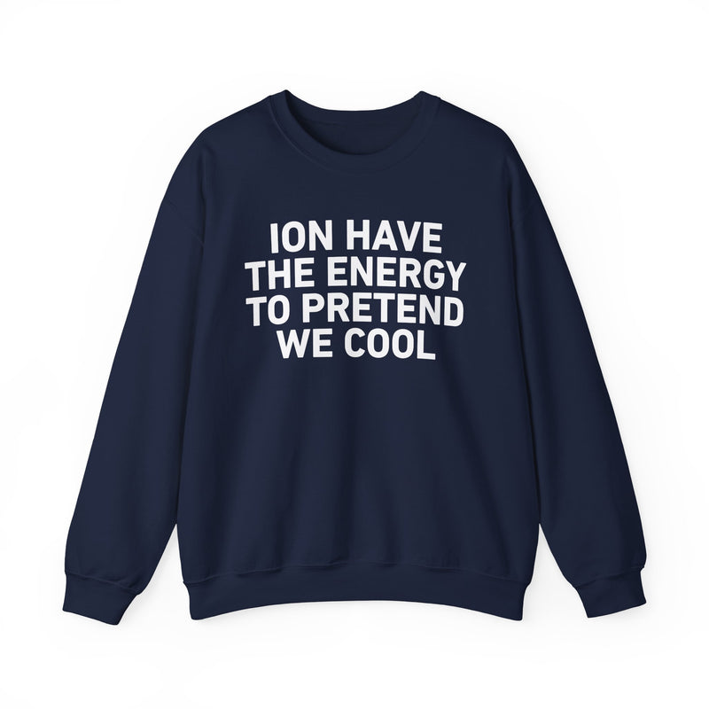 I Don’t Have the Energy to Pretend We Cool - Funny Energy Statement Sweatshirt