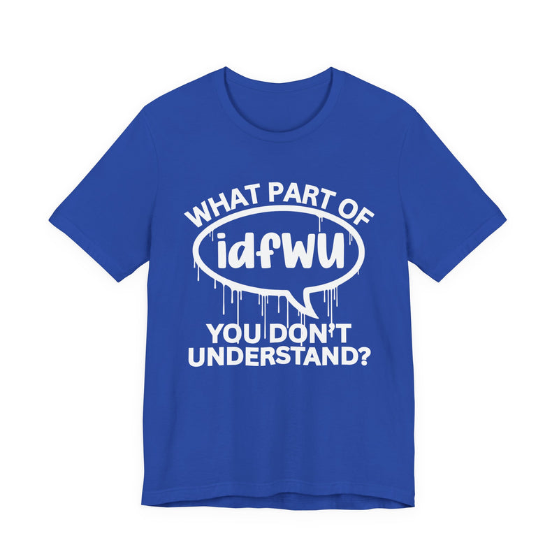 What Part of IDFWU You Don't Understand? T-Shirt
