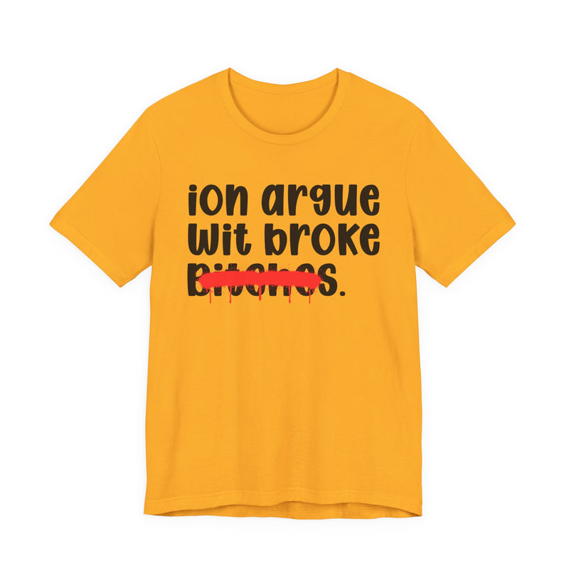 ION (I Don't) Argue With Broke Bitches - Funny Statement Tee Shirt