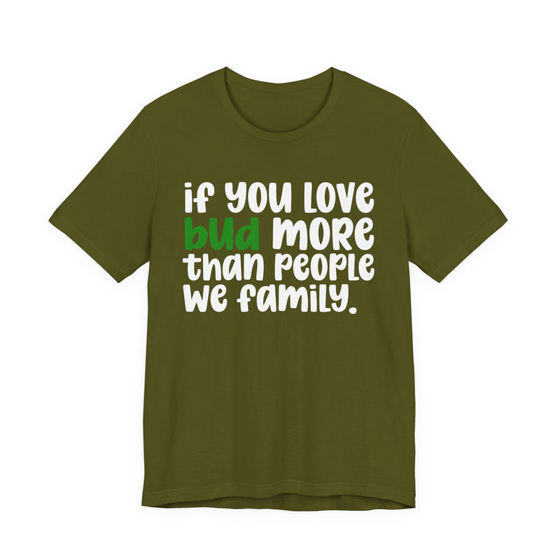 If You Love Bud More Than People We Family - T-Shirt